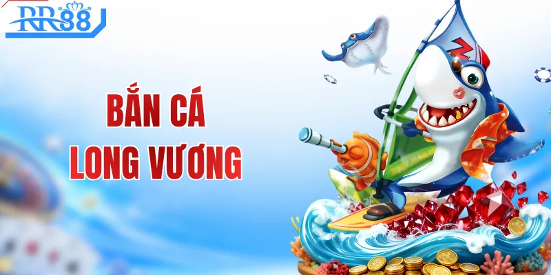 Bắn Cá Long Vương - Chiến Thuật Giúp Gom Xu Cực Nhanh