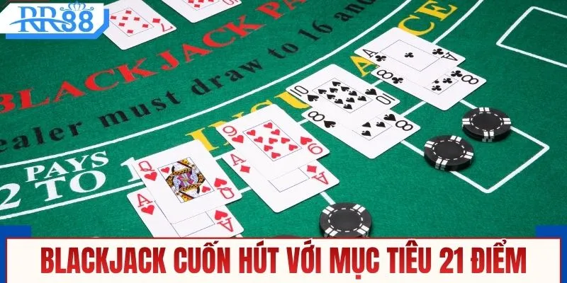 Blackjack cuốn hút với mục tiêu 21 điểm quen thuộc