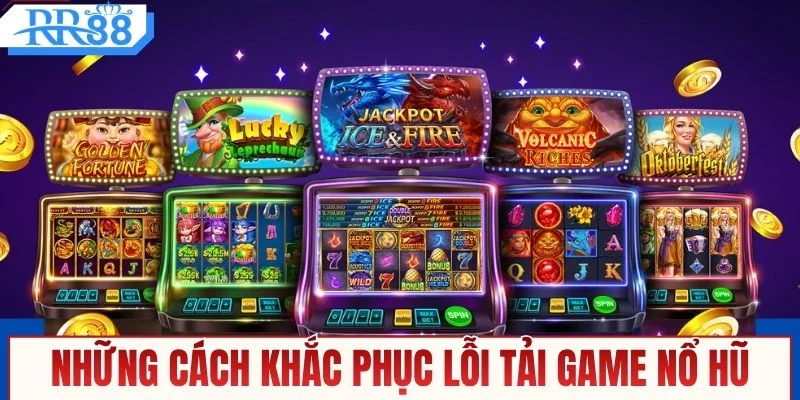 Những cách khắc phục lỗi tải game nổ hũ